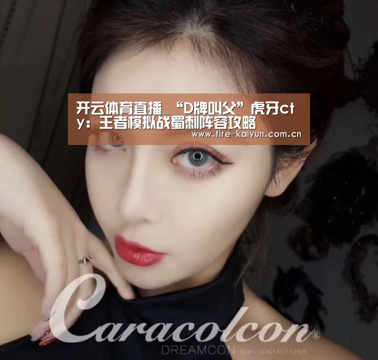 开云体育直播_“D牌叫父”虎牙cty:王者模拟战蜀刺阵容攻略(图3) 开云体育直播