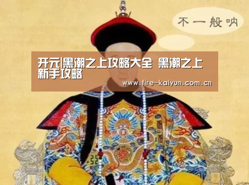 开元|黑潮之上攻略大全 黑潮之上新手攻略(图2) 开元棋牌官网